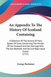An Appendix To The History Of Scotland Containing, Buchanan George