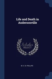 Life and Death in Andersonville, V. B. Phillips M.
