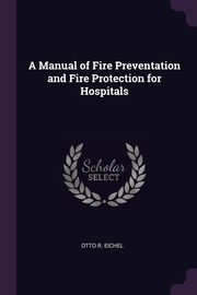 A Manual of Fire Preventation and Fire Protection for Hospitals, Eichel Otto R.