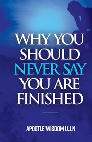 Why You Should Never Say you Are Finished, Wisdom U.J.N Apostle