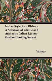 Italian Style Rice Dishes - A Selection of Classic and Authentic Italian Recipes (Italian Cooking Series), Various