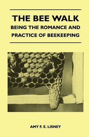 The Bee Walk - Being The Romance And Practice Of Beekeeping, Lisney Amy F. E.