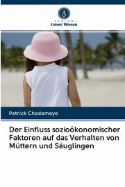 Der Einfluss soziokonomischer Faktoren auf das Verhalten von Mttern und Suglingen, Chadamoyo Patrick