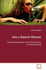 Like a Natural Woman  Constructing Gender from Performance to Performativity, Douglas Jennifer