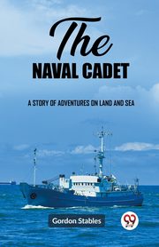 The naval cadet A story of adventures on land and sea, Stables Gordon