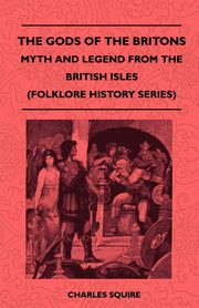 The Gods of the Britons - Myth and Legend from the British Isles (Folklore History Series), Squire Charles