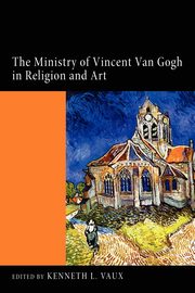 The Ministry of Vincent Van Gogh in Religion and Art, Vaux Kenneth L.