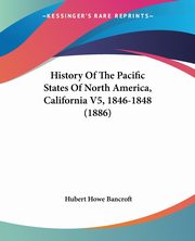 History Of The Pacific States Of North America, California V5, 1846-1848 (1886), Bancroft Hubert Howe