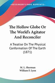 The Hollow Globe Or The World's Agitator And Reconciler, Sherman M. L.