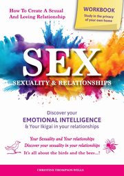 SEX, SEXUALITY & RELATIONSHIPS (A Workbook That Helps You To Learn More About Your Personality, Physiology, Biology & Psychology Within Your Relationships...), Thompson-Wells Christine