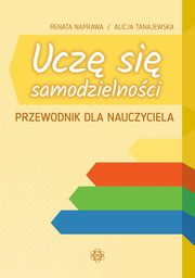 ksiazka tytu: Ucz si samodzielnoci Przewodnik dla nauczyciela autor: Tanajewska Alicja, Naprawa Renata