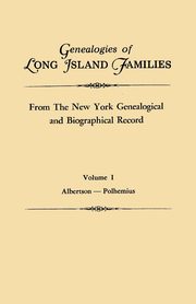 Genealogies of Long Island Families, from the New York Genealogical and Biographical Record. in Two Volumes. Volume I, New York Genealogical and Biographical R