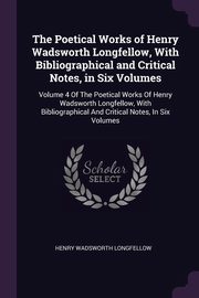 The Poetical Works of Henry Wadsworth Longfellow, With Bibliographical and Critical Notes, in Six Volumes, Longfellow Henry Wadsworth