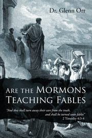 Are the Mormons Teaching Fables, Orr Dr. Glenn