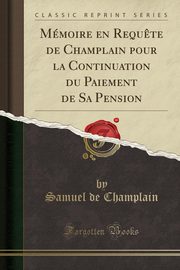 ksiazka tytu: Mmoire en Requ?te de Champlain pour la Continuation du Paiement de Sa Pension (Classic Reprint) autor: Champlain Samuel de