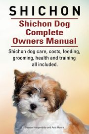 Shichon. Shichon Dog Complete Owners Manual. Shichon dog care, costs, feeding, grooming, health and training all included., Hoppendale George