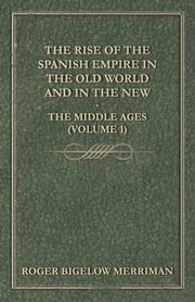 The Rise Of The Spanish Empire In The Old World And In The New - The Middle Ages (Volume 1), Merriman Roger Bigelow