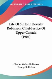 Life Of Sir John Beverly Robinson, Chief-Justice Of Upper Canada (1904), Robinson Charles Walker