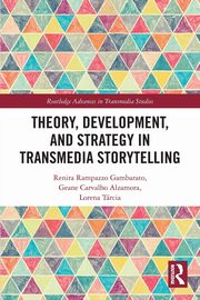 Theory, Development, and Strategy in Transmedia Storytelling, Gambarato Renira Rampazzo