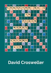 Consciousness in Plain Words, Volume 6, Crosweller David