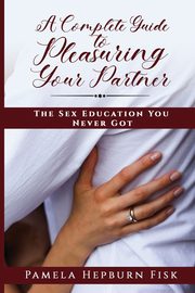 A Complete Guide to Pleasuring Your Partner, Hepburn Fisk Pamela