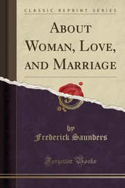 ksiazka tytu: About Woman, Love, and Marriage (Classic Reprint) autor: Saunders Frederick