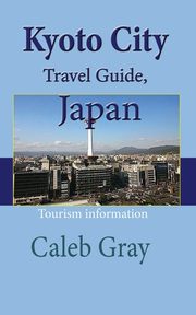 Kyoto City Travel Guide, Japan, Gray Caleb
