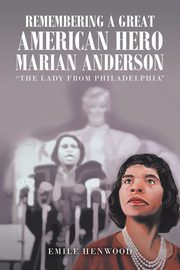 Remembering a Great American Hero     Marian Anderson, Henwood Emile