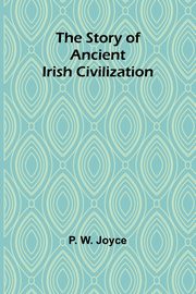 The Story of Ancient Irish Civilization, W. Joyce P.