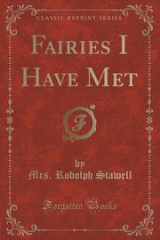 ksiazka tytu: Fairies I Have Met (Classic Reprint) autor: Stawell Mrs. Rodolph