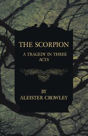 The Scorpion - A Tragedy In Three Acts, Crowley Aleister