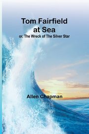Tom Fairfield at Sea; or, The Wreck of the Silver Star, Chapman Allen