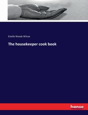 The housekeeper cook book, Wilcox Estelle Woods