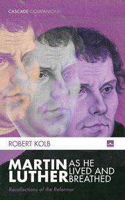 Martin Luther as He Lived and Breathed, Kolb Robert