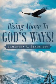 Rising Above To God's Ways!, Personett Samantha A.
