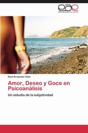 Amor, Deseo y Goce en Psicoanlisis, Yafar Ral Armando