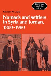 Nomads and Settlers in Syria and Jordan, 1800 1980, Lewis Norman N.