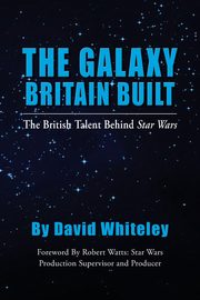 The Galaxy Britain Built - The British Talent Behind Star Wars, Whiteley David