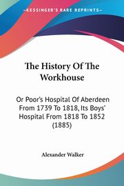 The History Of The Workhouse, Walker Alexander