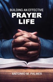 Building an Effective Prayer Life, Palmer Antonio M