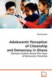 Adolescents' Perception of Citizenship and Democracy in Ghana, Jeannette Groth