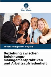 Beziehung zwischen Belohnungs- managementpraktiken und Arbeitszufriedenheit, Bogale Tezera Misganaw