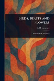 Birds, Beasts and Flowers, Lawrence D. H. (David Herbert)