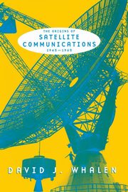 The Origins of Satellite Communications, 1945-1965, Whalen David J.