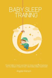 Baby sleep training - Proven Guide to teach your baby to stop crying and Guarantee No-Cry Sleep in 3 days or less - Best baby sleep solution plan, Watson Angela