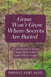 Grass Won't Grow Where Secrets Are Buried, Cole M.Ed. Donna L.