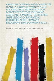 ksiazka tytu: American Company Shop Committee Plans; a Digest of Twenty Plans for Employees' Representation Introduced by the Following American Companies autor: Research Bureau of Industrial