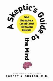 SKEPTIC'S GUIDE TO THE MIND, BURTON ROBERT A. M.D.