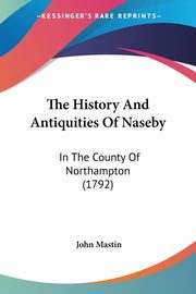 The History And Antiquities Of Naseby, Mastin John