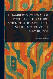 Chambers's Journal of Popular Literature, Science, and Art, Fifth Series, No. 19, Vol. I, May 10, 1884, Various